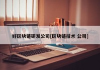 好区块链研发公司[区块链技术 公司]