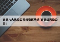 世界八大风投公司投资区块链[世界级风投公司]