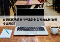 即墨区区块链软件开发外包公司怎么样[即墨投资项目]