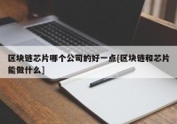 区块链芯片哪个公司的好一点[区块链和芯片能做什么]