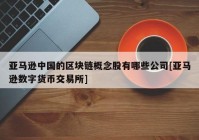 亚马逊中国的区块链概念股有哪些公司[亚马逊数字货币交易所]