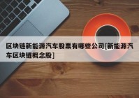 区块链新能源汽车股票有哪些公司[新能源汽车区块链概念股]