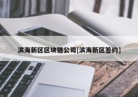 滨海新区区块链公司[滨海新区签约]