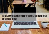 目前区块链实体应用都有哪些公司[有哪些区块链应用平台]