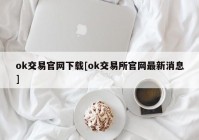 ok交易官网下载[ok交易所官网最新消息]