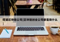 搭建区块链公司[区块链创业公司都是做什么]