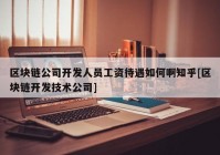 区块链公司开发人员工资待遇如何啊知乎[区块链开发技术公司]