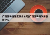 广西区块链深度融合公司[广西区块链发展创新中心]