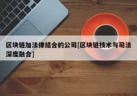 区块链加法律结合的公司[区块链技术与司法深度融合]