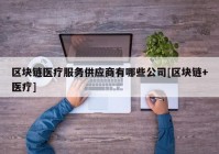 区块链医疗服务供应商有哪些公司[区块链+医疗]