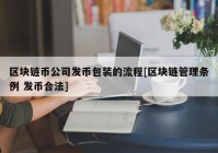 区块链币公司发币包装的流程[区块链管理条例 发币合法]