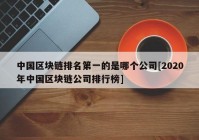 中国区块链排名第一的是哪个公司[2020年中国区块链公司排行榜]