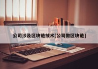 公司涉及区块链技术[公司做区块链]