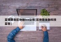 监管突击区块链ico公司[区块链金融科技监管]