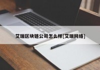 艾瑞区块链公司怎么样[艾瑞网络]