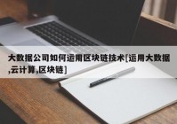 大数据公司如何运用区块链技术[运用大数据,云计算,区块链]