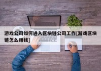 游戏公司如何进入区块链公司工作[游戏区块链怎么赚钱]