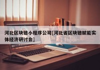 河北区块链小程序公司[河北省区块链赋能实体经济研讨会]