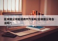 区块链公司能拯救ff汽车吗[区块链公司合法吗?]